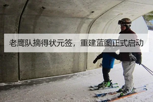 老鹰队摘得状元签，重建蓝图正式启动