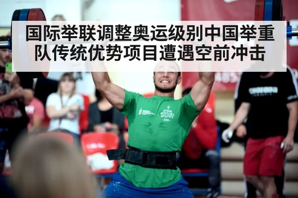 国际举联调整奥运级别中国举重队传统优势项目遭遇空前冲击