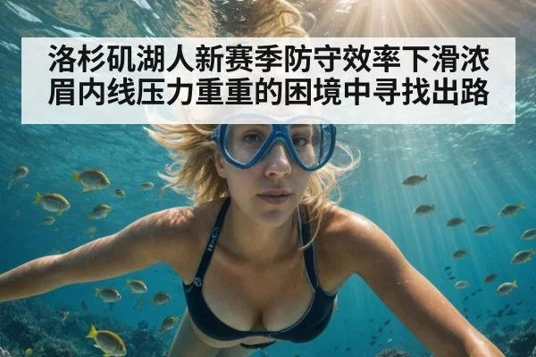 洛杉矶湖人新赛季防守效率下滑浓眉内线压力重重的困境中寻找出路